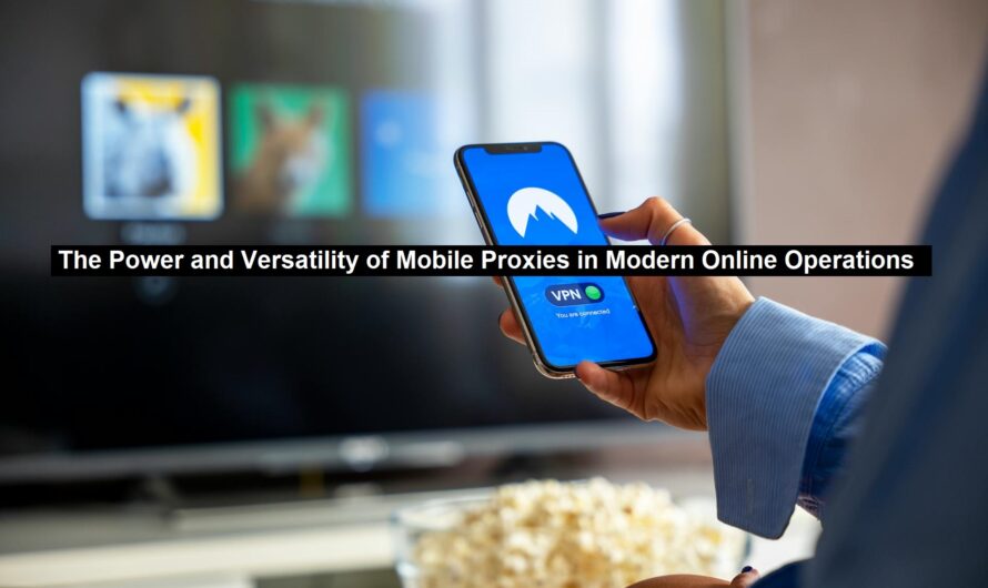 The Power and Versatility of Mobile Proxies in Modern Online Operations